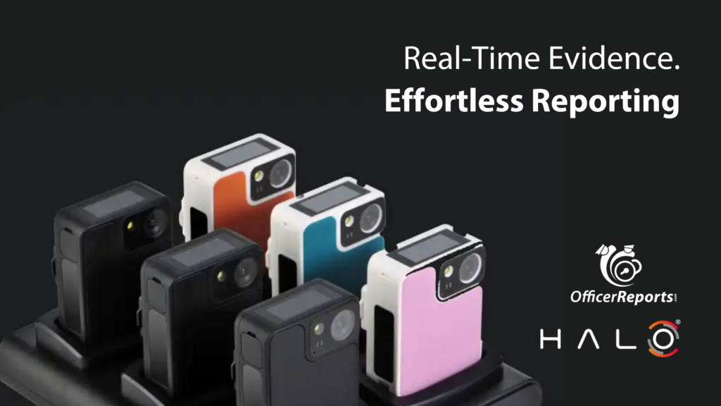 Real-time Evidence. Effortless Reporting HALO video cameras OfficerReports