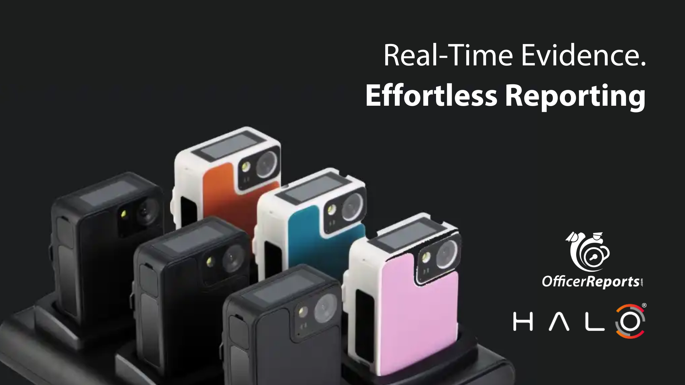 Real-time Evidence. Effortless Reporting HALO video cameras OfficerReports